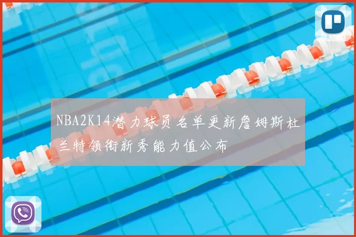 NBA2K14潜力球员名单更新詹姆斯杜兰特领衔新秀能力值公布