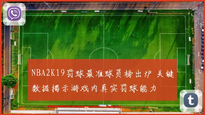 NBA2K19罚球最准球员榜出炉 关键数据揭示游戏内真实罚球能力