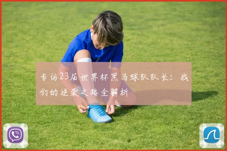 专访23届世界杯黑马球队队长:我们的逆袭之路全解析