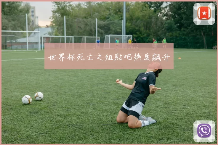 世界杯死亡之组贴吧热度飙升