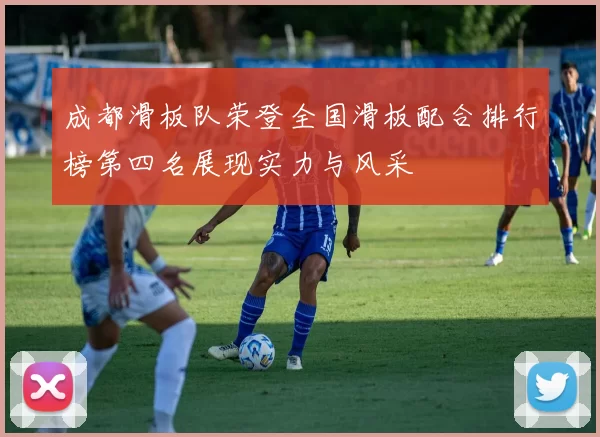 成都滑板队荣登全国滑板配合排行榜第四名展现实力与风采
