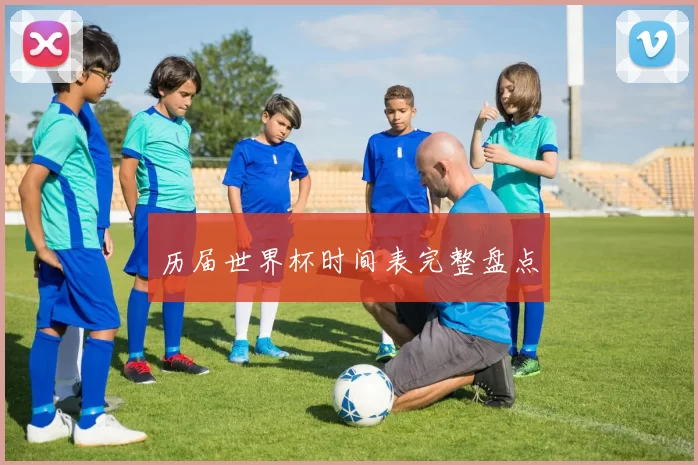 历届世界杯时间表完整盘点