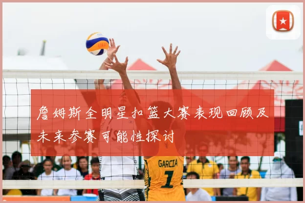詹姆斯全明星扣篮大赛表现回顾及未来参赛可能性探讨