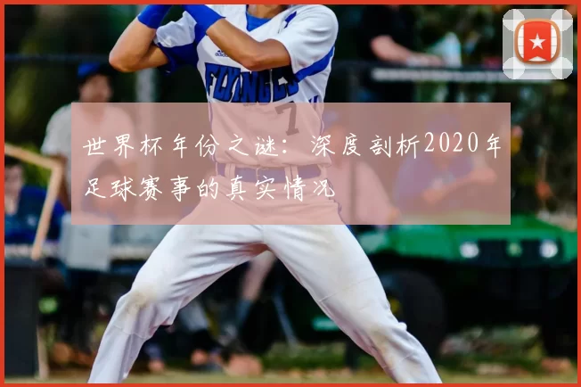 世界杯年份之谜:深度剖析2020年足球赛事的真实情况